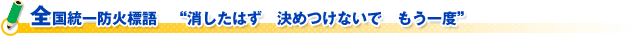 全国統一防火標語　“消したはず　決めつけないで　もう一度”