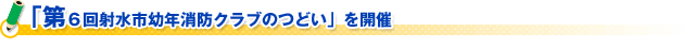 「第６回射水市幼年消防クラブのつどい」を開催