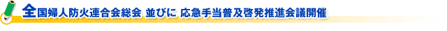 全国婦人防火連合会総会 並びに 応急手当普及啓発推進会議開催