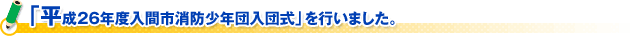 「平成２６年度入間市消防少年団入団式」を行いました。