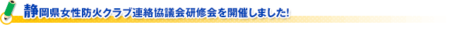 静岡県女性防火クラブ連絡協議会研修会を開催しました！