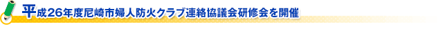 平成２６年度尼崎市婦人防火クラブ連絡協議会研修会を開催