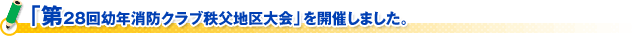 「第２８回幼年消防クラブ秩父地区大会」を開催しました。