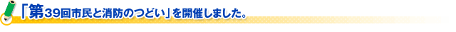 「第３９回市民と消防のつどい」を開催しました。