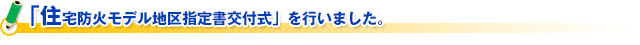 「住宅防火モデル地区指定書交付式」を行いました。