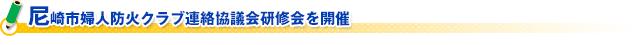 尼崎市婦人防火クラブ連絡協議会研修会を開催